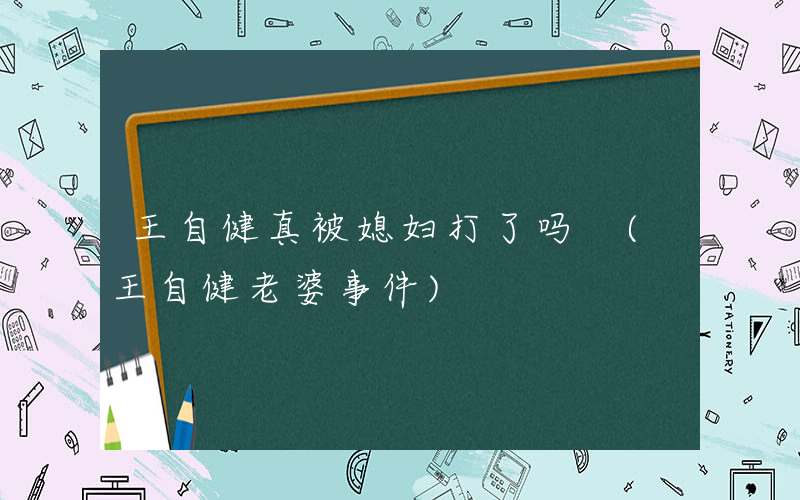 王自健真被媳妇打了吗 (王自健老婆事件)